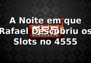 A Noite em que Rafael Descobriu os Slots no 4555 🎰